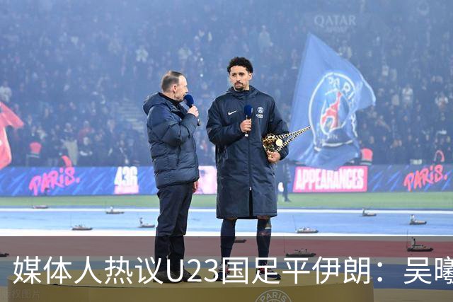 媒体人热议U23国足平伊朗：吴曦不可替代 下场又是熟悉的打平出线