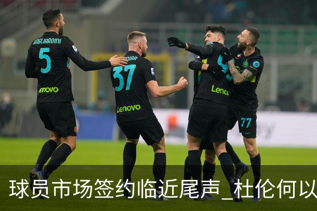 球员市场签约临近尾声 杜伦何以成为夏窗头号剩男？